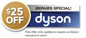 $25 Off Dyson repairs. This offer only applies to repairs on Dyson vacuums in store.