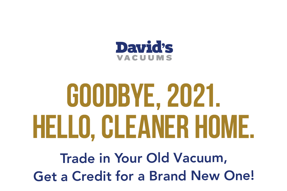 Goodbye, 2021. Hello, Cleaner Home. Trade in Your Old Vacuum, Get a Credit for a Brand New One!