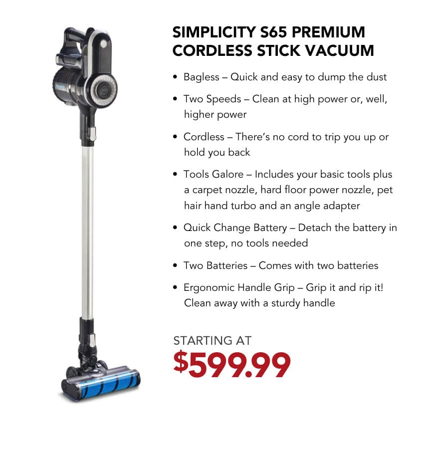 Simplicity S65 Premium Cordless Stick Vacuum. Starting at $599.99.