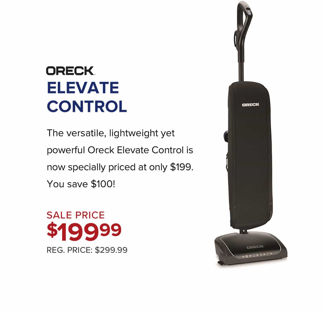 Oreck Elavate Control. The versatile, lightweight yet powerful Oreck Elevate Control is now specially priced at only $199. You save $100! Sale price $199.99. Reg. Price: $299.99.